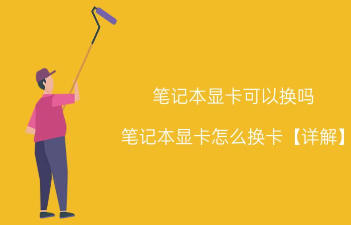 笔记本显卡可以换吗 笔记本显卡怎么换卡【详解】